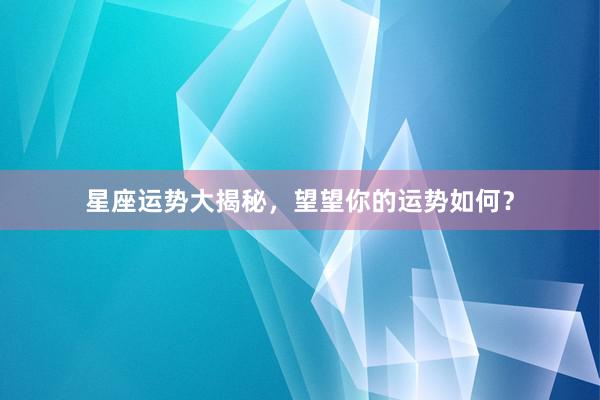星座运势大揭秘，望望你的运势如何？