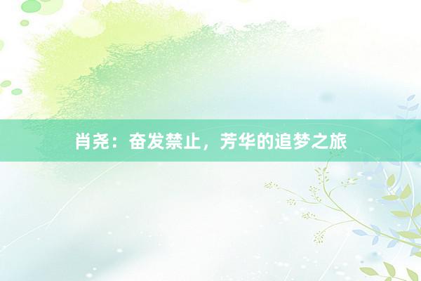 肖尧：奋发禁止，芳华的追梦之旅