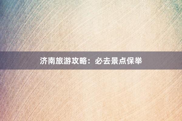 济南旅游攻略：必去景点保举