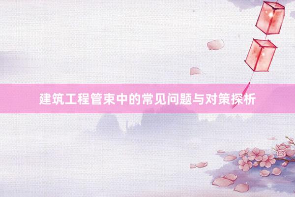 建筑工程管束中的常见问题与对策探析