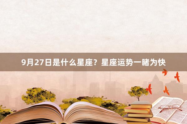 9月27日是什么星座？星座运势一睹为快