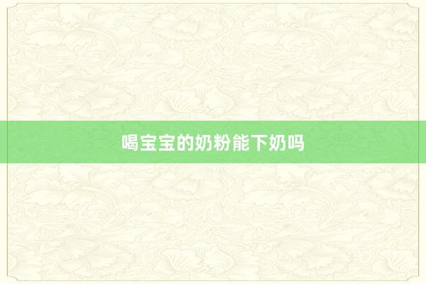 喝宝宝的奶粉能下奶吗