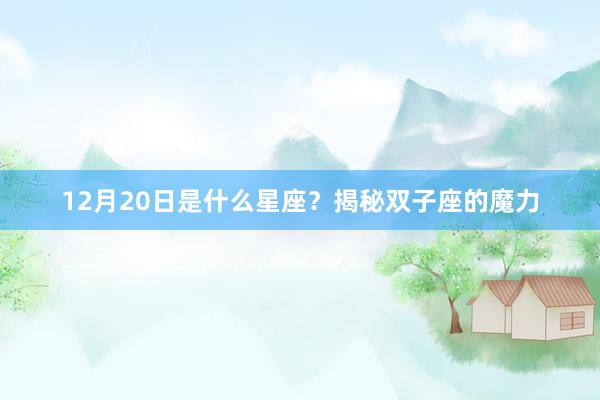 12月20日是什么星座？揭秘双子座的魔力